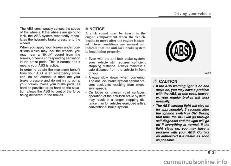 KIA Sportage 2013 SL / 3.G Owners Manual 531
Driving your vehicle
The ABS continuously senses the speed
of the wheels. If the wheels are going to
lock, the ABS system repeatedly modu-
lates the hydraulic brake pressure to the
wheels.
When yo KIA Sportage 2013 SL / 3.G Owners Manual 531
Driving your vehicle
The ABS continuously senses the speed
of the wheels. If the wheels are going to
lock, the ABS system repeatedly modu-
lates the hydraulic brake pressure to the
wheels.
When yo