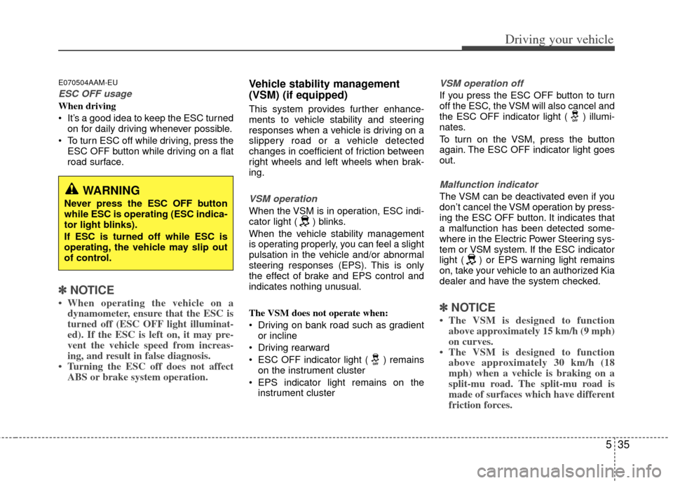 KIA Sportage 2013 SL / 3.G Owners Manual 535
Driving your vehicle
E070504AAM-EU
ESC OFF usage
When driving
It’s a good idea to keep the ESC turnedon for daily driving whenever possible.
To turn ESC off while driving, press the ESC OFF bu KIA Sportage 2013 SL / 3.G Owners Manual 535
Driving your vehicle
E070504AAM-EU
ESC OFF usage
When driving
It’s a good idea to keep the ESC turnedon for daily driving whenever possible.
To turn ESC off while driving, press the ESC OFF bu