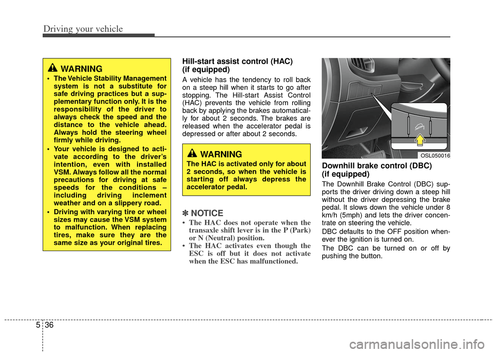KIA Sportage 2013 SL / 3.G Owners Manual Driving your vehicle
36
5
Hill-start assist control (HAC)
(if equipped)
A vehicle has the tendency to roll back
on a steep hill when it starts to go after
stopping. The Hill-start Assist Control
(HA KIA Sportage 2013 SL / 3.G Owners Manual Driving your vehicle
36
5
Hill-start assist control (HAC)
(if equipped)
A vehicle has the tendency to roll back
on a steep hill when it starts to go after
stopping. The Hill-start Assist Control
(HA