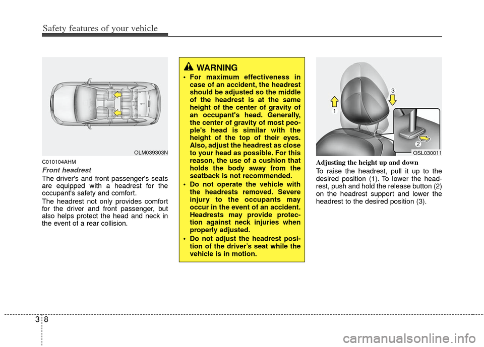 KIA Sportage 2013 SL / 3.G Owners Manual Safety features of your vehicle
83
C010104AHM
Front headrest
The drivers and front passengers seats
are equipped with a headrest for the
occupants safety and comfort.
The headrest not only provides KIA Sportage 2013 SL / 3.G Owners Manual Safety features of your vehicle
83
C010104AHM
Front headrest
The drivers and front passengers seats
are equipped with a headrest for the
occupants safety and comfort.
The headrest not only provides
