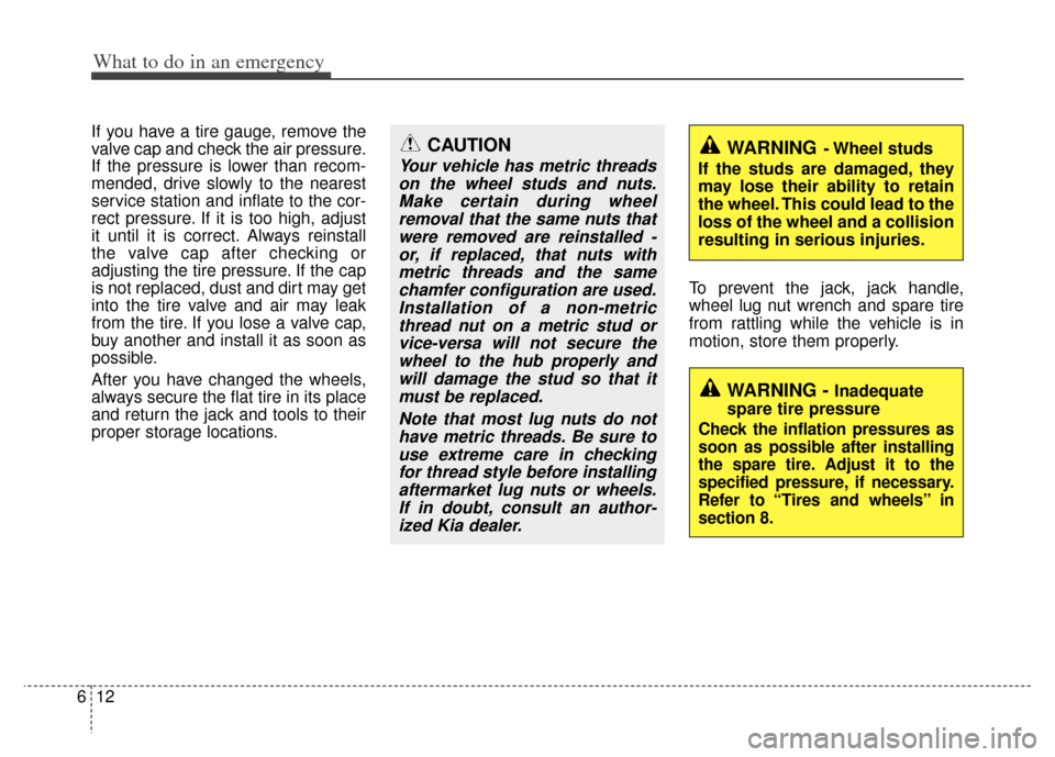 KIA Sportage 2013 SL / 3.G Owners Manual What to do in an emergency
12
6
If you have a tire gauge, remove the
valve cap and check the air pressure.
If the pressure is lower than recom-
mended, drive slowly to the nearest
service station and KIA Sportage 2013 SL / 3.G Owners Manual What to do in an emergency
12
6
If you have a tire gauge, remove the
valve cap and check the air pressure.
If the pressure is lower than recom-
mended, drive slowly to the nearest
service station and