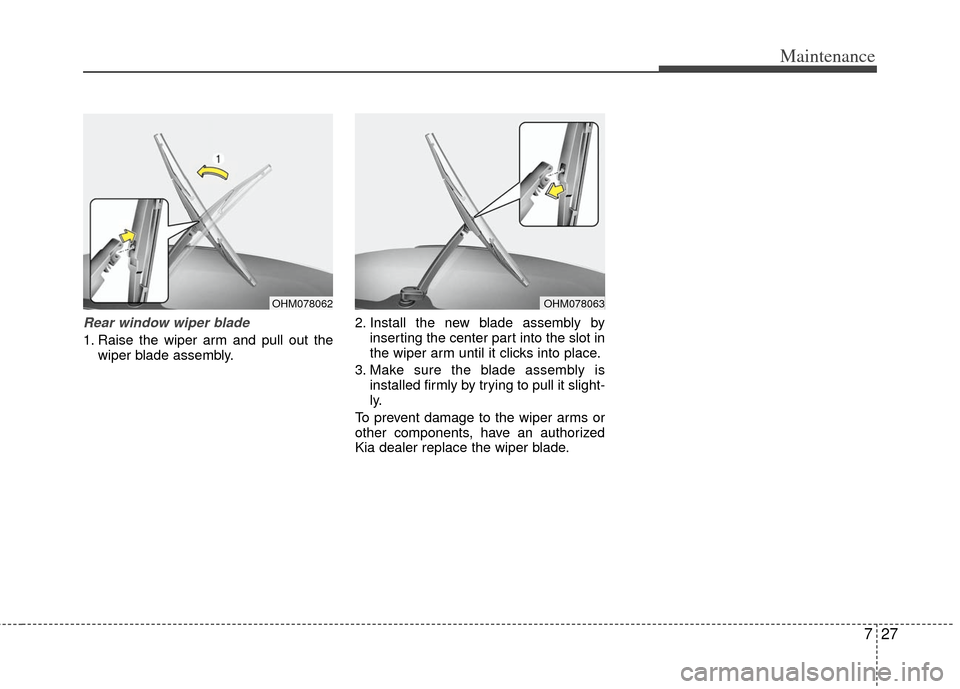 KIA Sportage 2013 SL / 3.G Owners Manual 727
Maintenance
Rear window wiper blade 
1. Raise the wiper arm and pull out thewiper blade assembly. 2. Install the new blade assembly by
inserting the center part into the slot in
the wiper arm unti