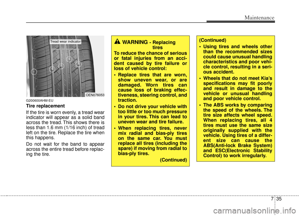 KIA Sportage 2013 SL / 3.G Owners Manual 735
Maintenance
G200600AHM-EU
Tire replacement
If the tire is worn evenly, a tread wear
indicator will appear as a solid band
across the tread. This shows there is
less than 1.6 mm (1/16 inch) of trea KIA Sportage 2013 SL / 3.G Owners Manual 735
Maintenance
G200600AHM-EU
Tire replacement
If the tire is worn evenly, a tread wear
indicator will appear as a solid band
across the tread. This shows there is
less than 1.6 mm (1/16 inch) of trea