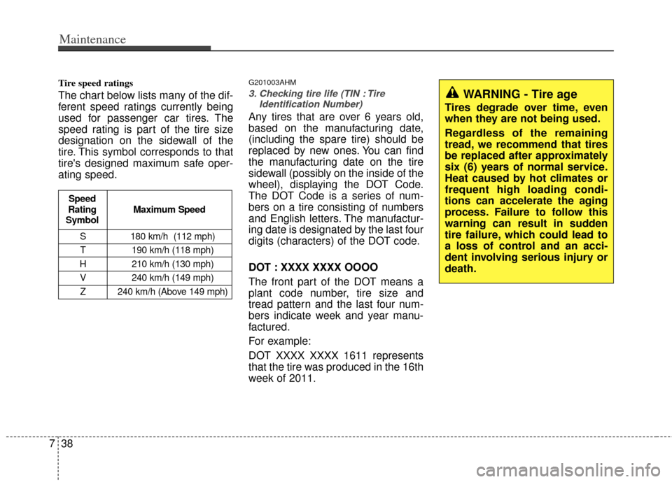 KIA Sportage 2013 SL / 3.G Owners Manual Maintenance
38
7
Tire speed ratings
The chart below lists many of the dif-
ferent speed ratings currently being
used for passenger car tires. The
speed rating is part of the tire size
designation on KIA Sportage 2013 SL / 3.G Owners Manual Maintenance
38
7
Tire speed ratings
The chart below lists many of the dif-
ferent speed ratings currently being
used for passenger car tires. The
speed rating is part of the tire size
designation on