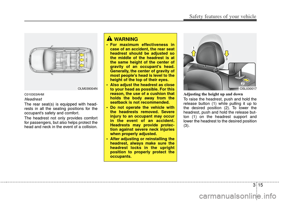 KIA Sportage 2013 SL / 3.G Owners Manual 315
Safety features of your vehicle
C010303AHM
Headrest
The rear seat(s) is equipped with head-
rests in all the seating positions for the
occupants safety and comfort.
The headrest not only provides KIA Sportage 2013 SL / 3.G Owners Manual 315
Safety features of your vehicle
C010303AHM
Headrest
The rear seat(s) is equipped with head-
rests in all the seating positions for the
occupants safety and comfort.
The headrest not only provides