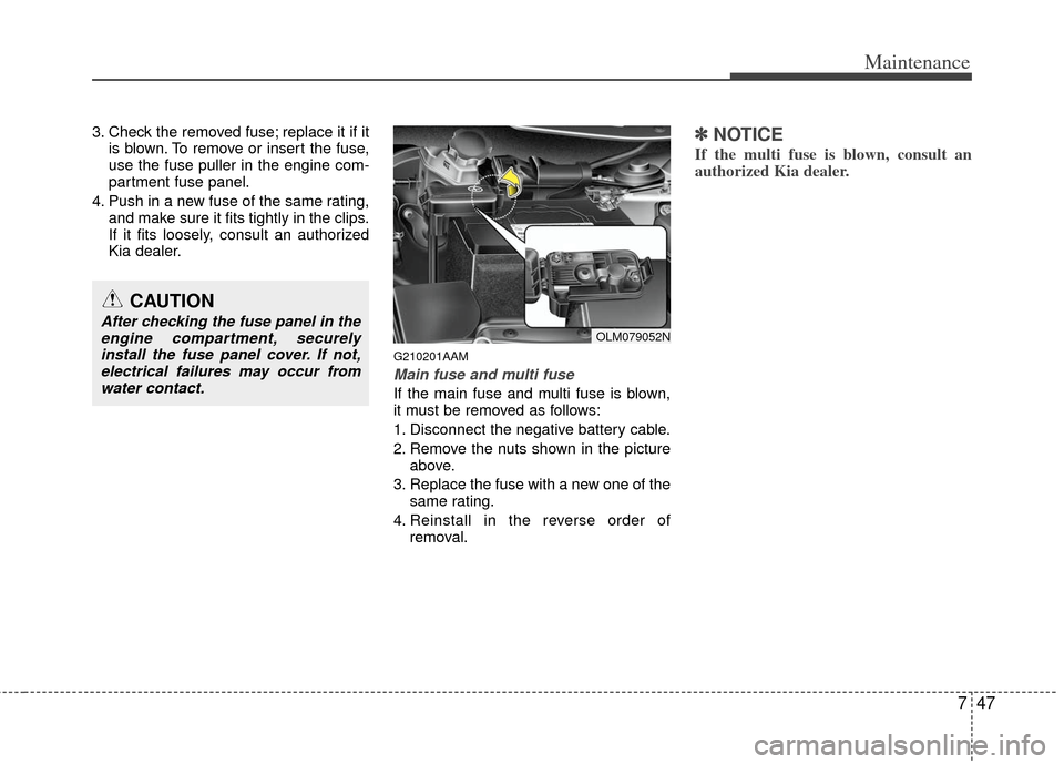 KIA Sportage 2013 SL / 3.G Owners Manual 747
Maintenance
3. Check the removed fuse; replace it if itis blown. To remove or insert the fuse,
use the fuse puller in the engine com-
partment fuse panel.
4. Push in a new fuse of the same rating,