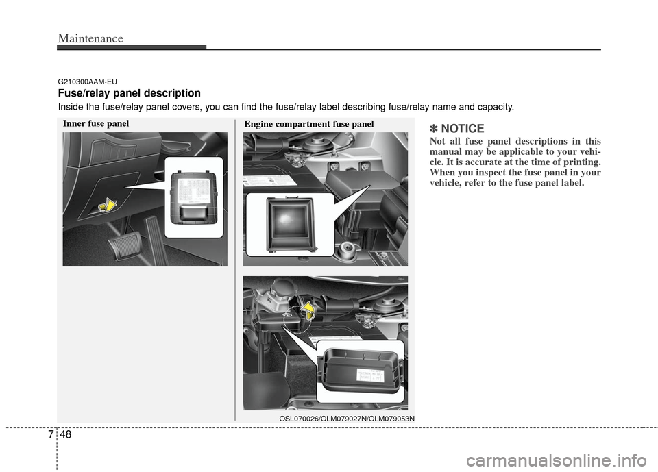 KIA Sportage 2013 SL / 3.G Owners Manual Maintenance
48
7
✽
✽
NOTICE
Not all fuse panel descriptions in this
manual may be applicable to your vehi-
cle. It is accurate at the time of printing.
When you inspect the fuse panel in your
vehi