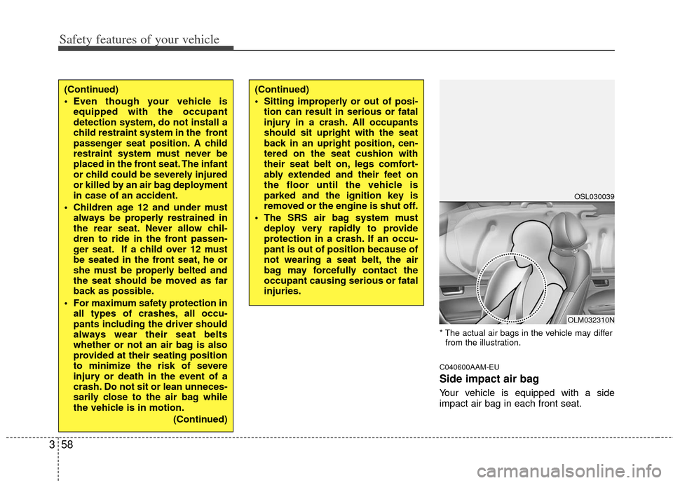 KIA Sportage 2013 SL / 3.G Owners Manual Safety features of your vehicle
58
3
* The actual air bags in the vehicle may differ
from the illustration.
C040600AAM-EU
Side impact air bag
Your vehicle is equipped with a side
impact air bag in eac KIA Sportage 2013 SL / 3.G Owners Manual Safety features of your vehicle
58
3
* The actual air bags in the vehicle may differ
from the illustration.
C040600AAM-EU
Side impact air bag
Your vehicle is equipped with a side
impact air bag in eac