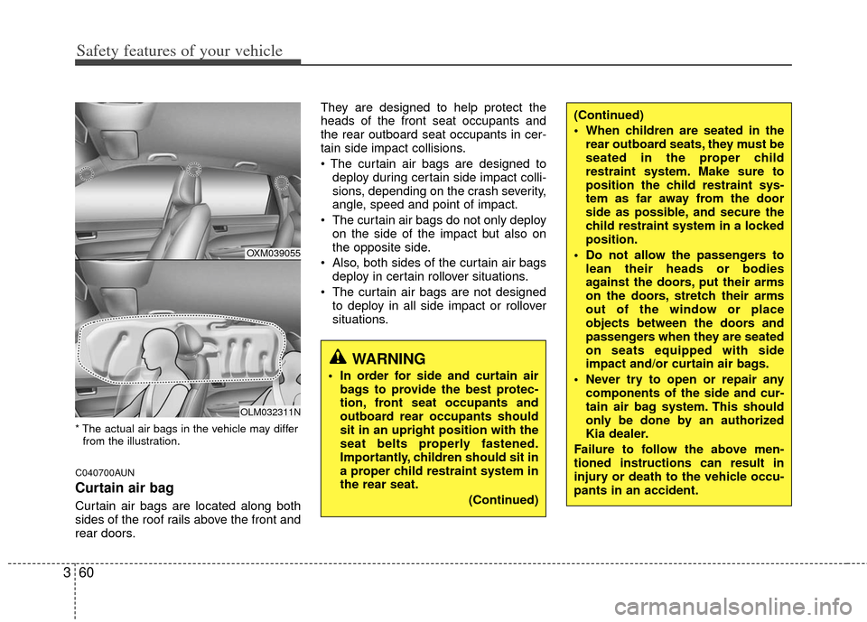 KIA Sportage 2013 SL / 3.G Owners Manual Safety features of your vehicle
60
3
* The actual air bags in the vehicle may differ
from the illustration.
C040700AUN
Curtain air bag
Curtain air bags are located along both
sides of the roof rails a KIA Sportage 2013 SL / 3.G Owners Manual Safety features of your vehicle
60
3
* The actual air bags in the vehicle may differ
from the illustration.
C040700AUN
Curtain air bag
Curtain air bags are located along both
sides of the roof rails a