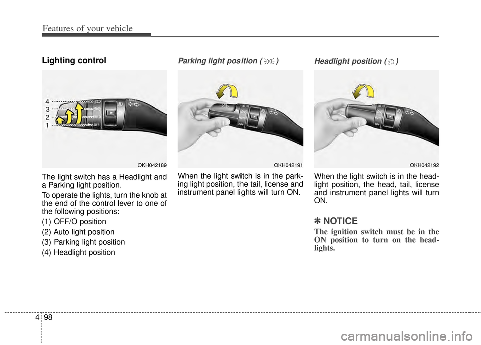 KIA Cadenza 2014 1.G Owners Manual Features of your vehicle
98
4
Lighting control
The light switch has a Headlight and
a Parking light position.
To operate the lights, turn the knob at
the end of the control lever to one of
the followi