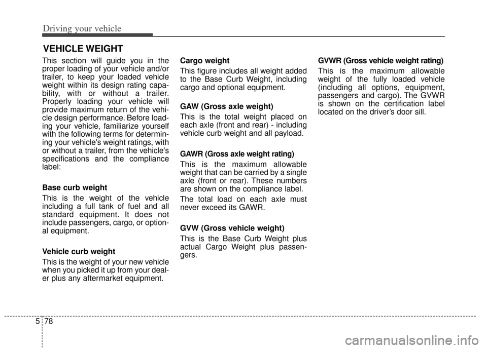 KIA Cadenza 2014 1.G Owners Manual Driving your vehicle
78
5
This section will guide you in the
proper loading of your vehicle and/or
trailer, to keep your loaded vehicle
weight within its design rating capa-
bility, with or without a 