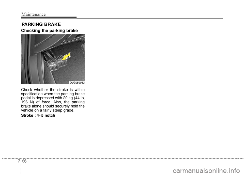 KIA Cadenza 2014 1.G Owners Manual Maintenance
36
7
PARKING BRAKE
Checking the parking brake  
Check whether the stroke is within
specification when the parking brake
pedal is depressed with 20 kg (44 lb,
196 N) of force. Also, the par
