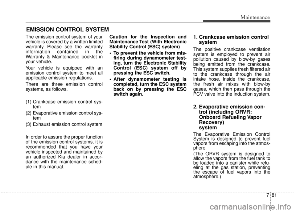 KIA Cadenza 2014 1.G Owners Manual 781
Maintenance
EMISSION CONTROL SYSTEM
The emission control system of your
vehicle is covered by a written limited
warranty. Please see the warranty
information contained in the
Warranty & Maintenanc KIA Cadenza 2014 1.G Owners Manual 781
Maintenance
EMISSION CONTROL SYSTEM
The emission control system of your
vehicle is covered by a written limited
warranty. Please see the warranty
information contained in the
Warranty & Maintenanc