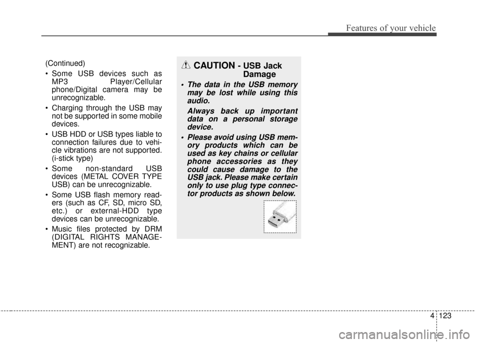 KIA Rio 2014 3.G Owners Manual 4123
Features of your vehicle
(Continued)
 Some USB devices such asMP3 Player/Cellular
phone/Digital camera may be
unrecognizable.
 Charging through the USB may not be supported in some mobile
devices