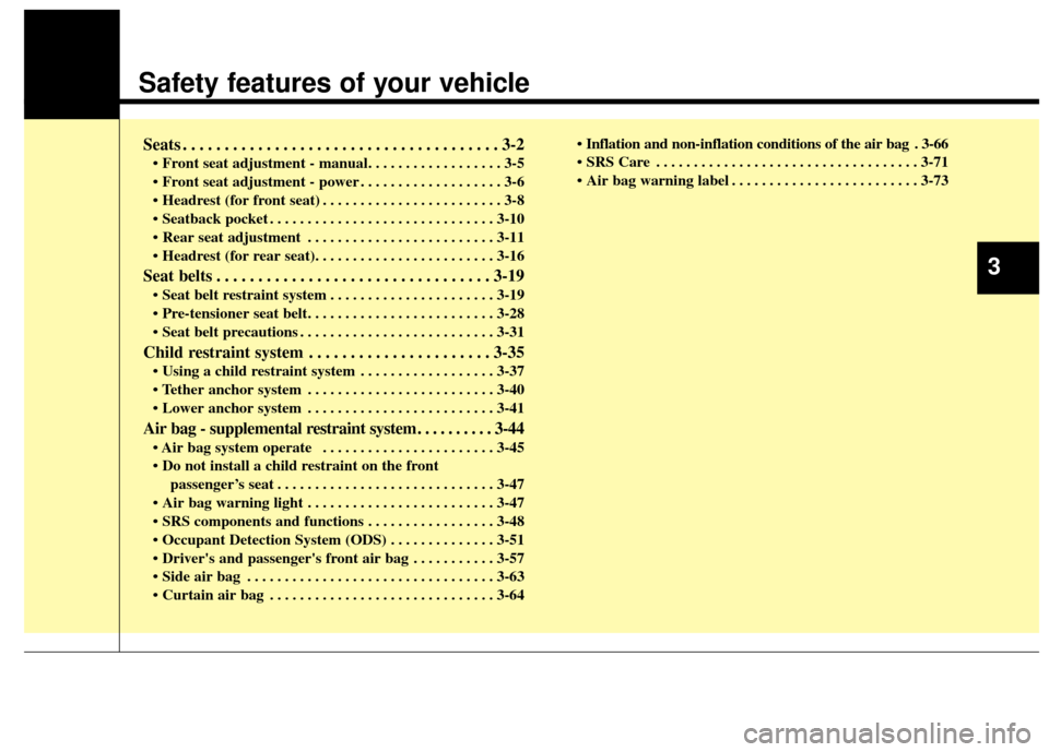KIA Rondo 2014 3.G Owners Manual Safety features of your vehicle
Seats . . . . . . . . . . . . . . . . . . . . . . . . . . . . . . . . . . . . \
. . 3-2
• Front seat adjustment - manual. . . . . . . . . . . . . . . . . . 3-5
 . . .