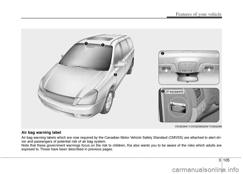KIA Sedona 2014 3.G Owners Manual 3105
Features of your vehicle
Air bag warning label
Air bag warning labels which are now required by the Canadian Motor Vehicle Safety Standard (CMVSS) are attached to alert dri-
ver and passengers of