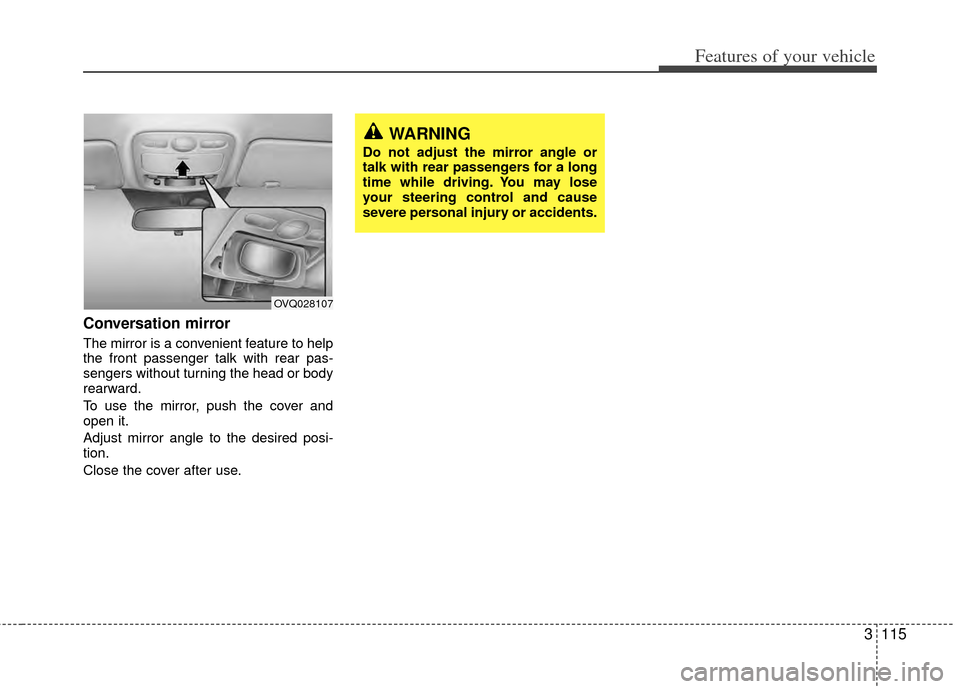 KIA Sedona 2014 3.G Owners Manual 3115
Features of your vehicle
Conversation mirror
The mirror is a convenient feature to help
the front passenger talk with rear pas-
sengers without turning the head or body
rearward.
To use the mirro