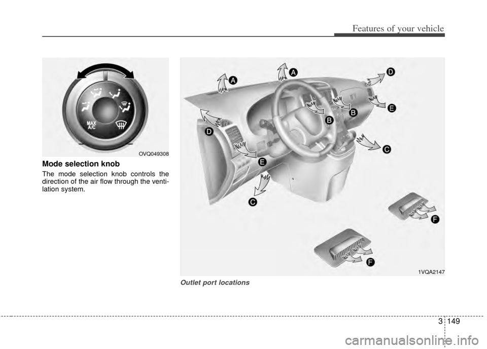 KIA Sedona 2014 3.G Owners Manual 3149
Features of your vehicle
Mode selection knob  
The mode selection knob controls the
direction of the air flow through the venti-
lation system.
Outlet port locations
OVQ049308
1VQA2147 