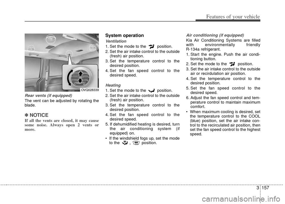 KIA Sedona 2014 3.G Owners Manual 3157
Features of your vehicle
Rear vents (if equipped)
The vent can be adjusted by rotating the
blade.
✽ ✽NOTICE
If all the vents are closed, it may cause
some noise. Always open 2 vents or
more.
