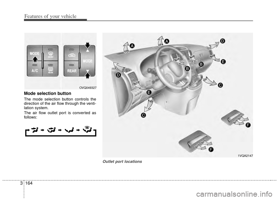 KIA Sedona 2014 3.G Owners Manual Features of your vehicle
164
3
Mode selection button
The mode selection button controls the
direction of the air flow through the venti-
lation system.
The air flow outlet port is converted as
follows