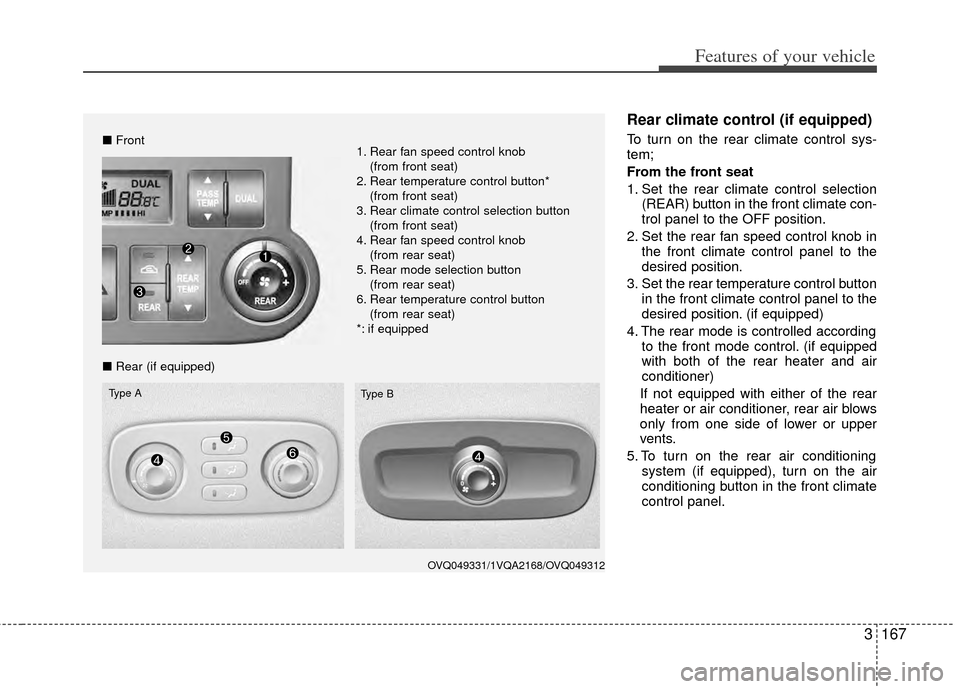 KIA Sedona 2014 3.G Owners Manual 3167
Features of your vehicle
Rear climate control (if equipped)
To turn on the rear climate control sys-
tem;
From the front seat
1. Set the rear climate control selection(REAR) button in the front c