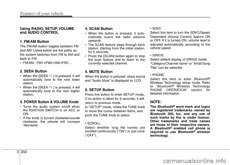 KIA Sedona 2014 3.G Owners Manual Features of your vehicle
202
3
Using RADIO, SETUP, VOLUME
and AUDIO CONTROL
1. FM/AM Button
The FM/AM button toggles between FM
and AM. Listed below are the paths as
the system switches from FM to AM 