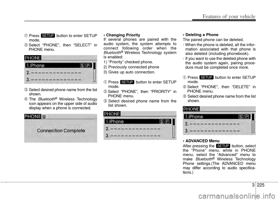 KIA Sedona 2014 3.G Owners Manual 3225
Features of your vehicle
➀Press  button to enter SETUP
mode.
➁Select “PHONE”, then “SELECT” in
PHONE menu.
\bSelect desired phone name from the list
shown.
➃The Bluetooth®Wireless 