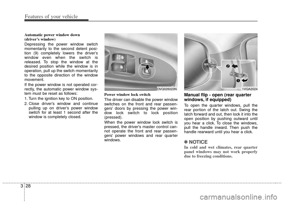 KIA Sedona 2014 3.G Owners Manual Features of your vehicle
28
3
Automatic power window down 
(driver’s window)
Depressing the power window switch
momentarily to the second detent posi-
tion (9) completely lowers the driver’s
windo