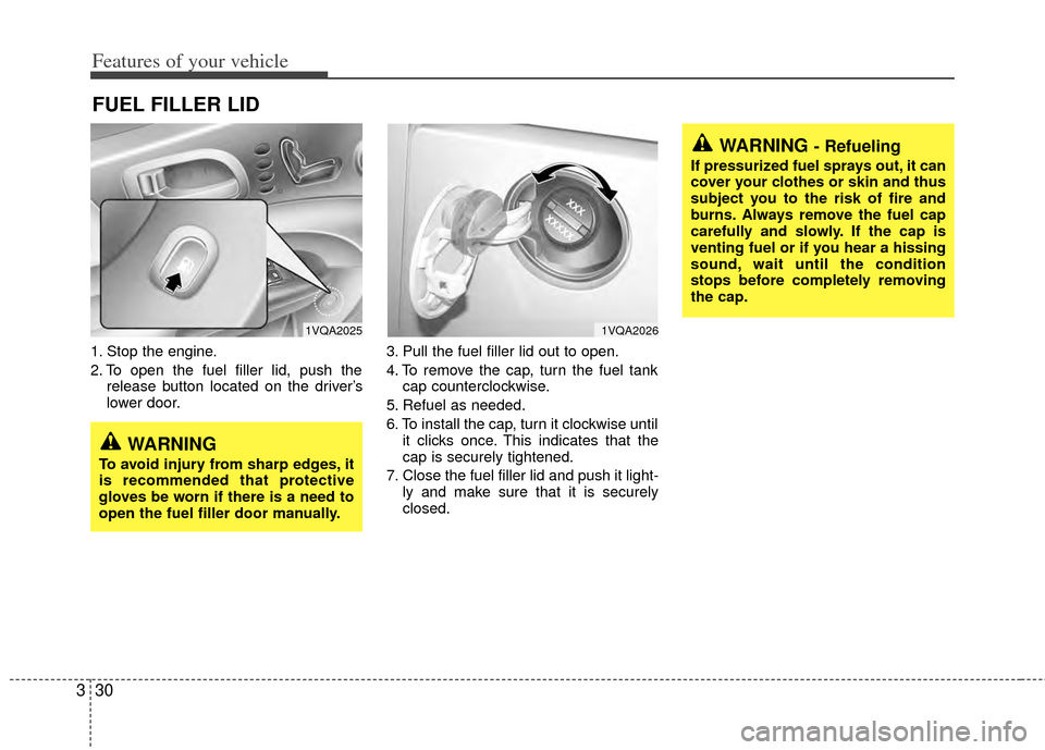 KIA Sedona 2014 3.G Owners Manual Features of your vehicle
30
3
1. Stop the engine.
2. To open the fuel filler lid, push the
release button located on the driver’s
lower door. 3. Pull the fuel filler lid out to open.
4. To remove th