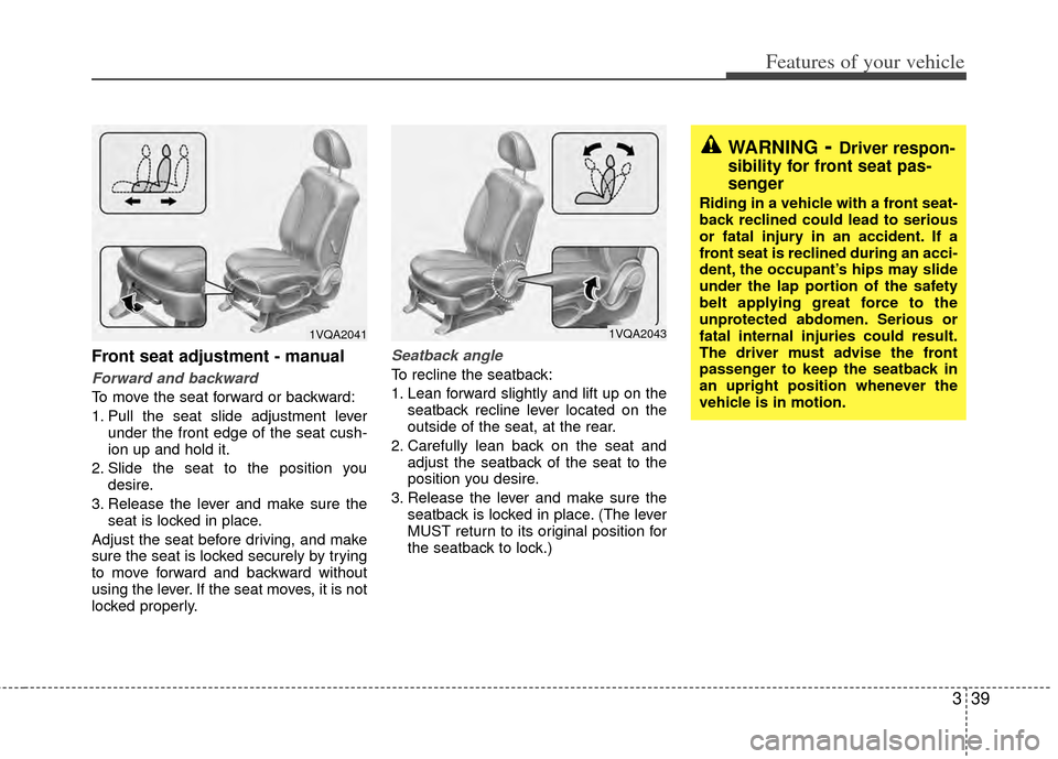 KIA Sedona 2014 3.G Owners Manual 339
Features of your vehicle
Front seat adjustment - manual
Forward and backward
To move the seat forward or backward:
1. Pull the seat slide adjustment leverunder the front edge of the seat cush-
ion