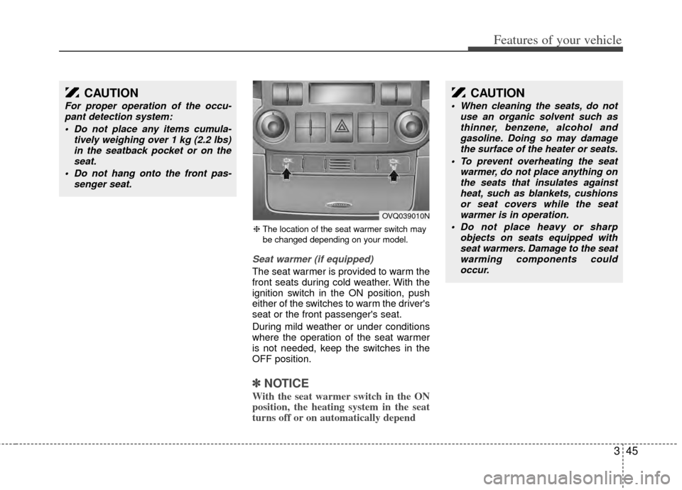 KIA Sedona 2014 3.G Owners Manual 345
Features of your vehicle
Seat warmer (if equipped)
The seat warmer is provided to warm the
front seats during cold weather. With the
ignition switch in the ON position, push
either of the switches