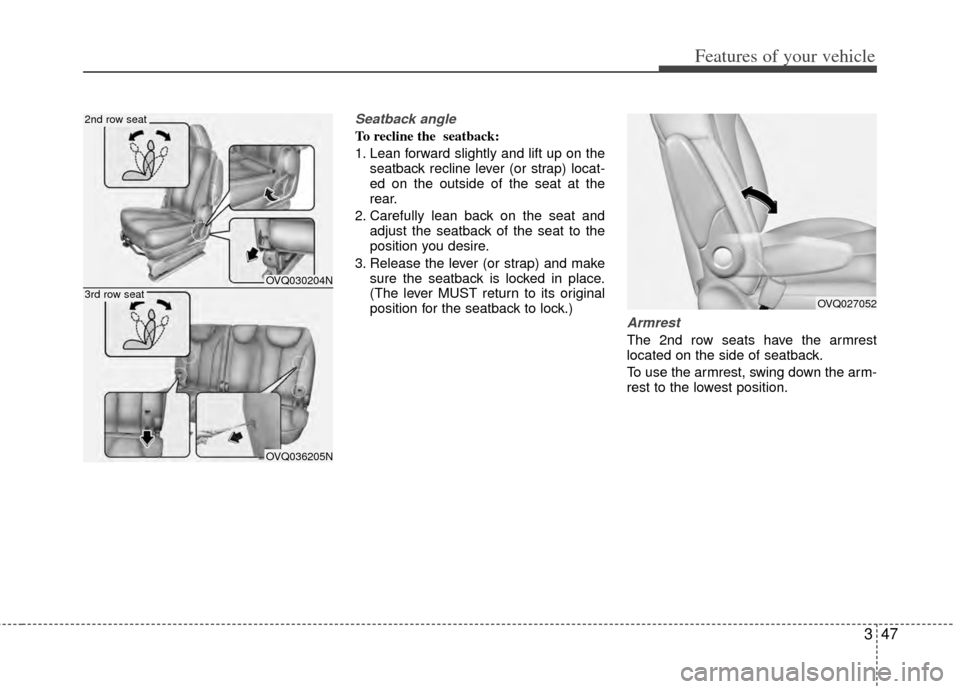 KIA Sedona 2014 3.G Owners Manual 347
Features of your vehicle
Seatback angle
To recline the  seatback:
1. Lean forward slightly and lift up on theseatback recline lever (or strap) locat-
ed on the outside of the seat at the
rear.
2. 