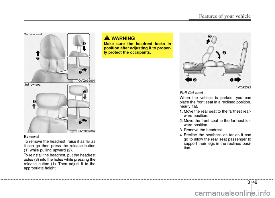 KIA Sedona 2014 3.G Owners Manual 349
Features of your vehicle
Removal
To remove the headrest, raise it as far as
it can go then press the release button
(1) while pulling upward (2).
To reinstall the headrest, put the headrest
poles 