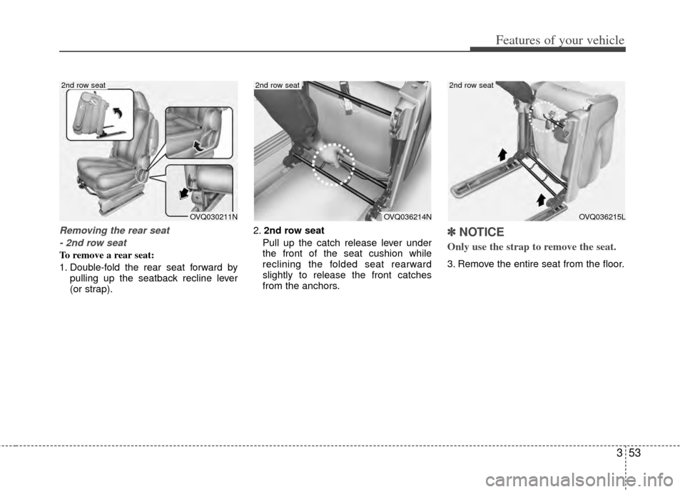KIA Sedona 2014 3.G Owners Manual 353
Features of your vehicle
Removing the rear seat- 2nd row seat
To remove a rear seat:
1. Double-fold the rear seat forward by pulling up the seatback recline lever
(or strap). 2.
2nd row seat
Pull 