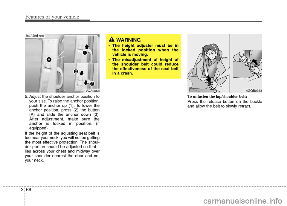 KIA Sedona 2014 3.G Owners Manual Features of your vehicle
66
3
5. Adjust the shoulder anchor position to
your size. To raise the anchor position,
push the anchor up (1). To lower the
anchor position, press (2) the button
(A) and slid