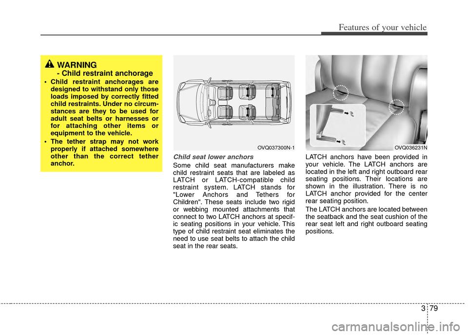 KIA Sedona 2014 3.G Owners Manual 379
Features of your vehicle
Child seat lower anchors
Some child seat manufacturers make
child restraint seats that are labeled as
LATCH or LATCH-compatible child
restraint system. LATCH stands for
"L