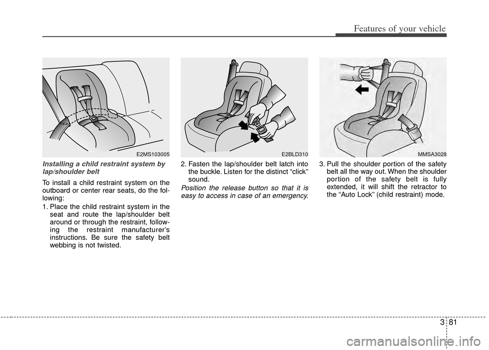 KIA Sedona 2014 3.G Owners Manual 381
Features of your vehicle
Installing a child restraint system bylap/shoulder belt
To install a child restraint system on the
outboard or center rear seats, do the fol-
lowing:
1. Place the child re