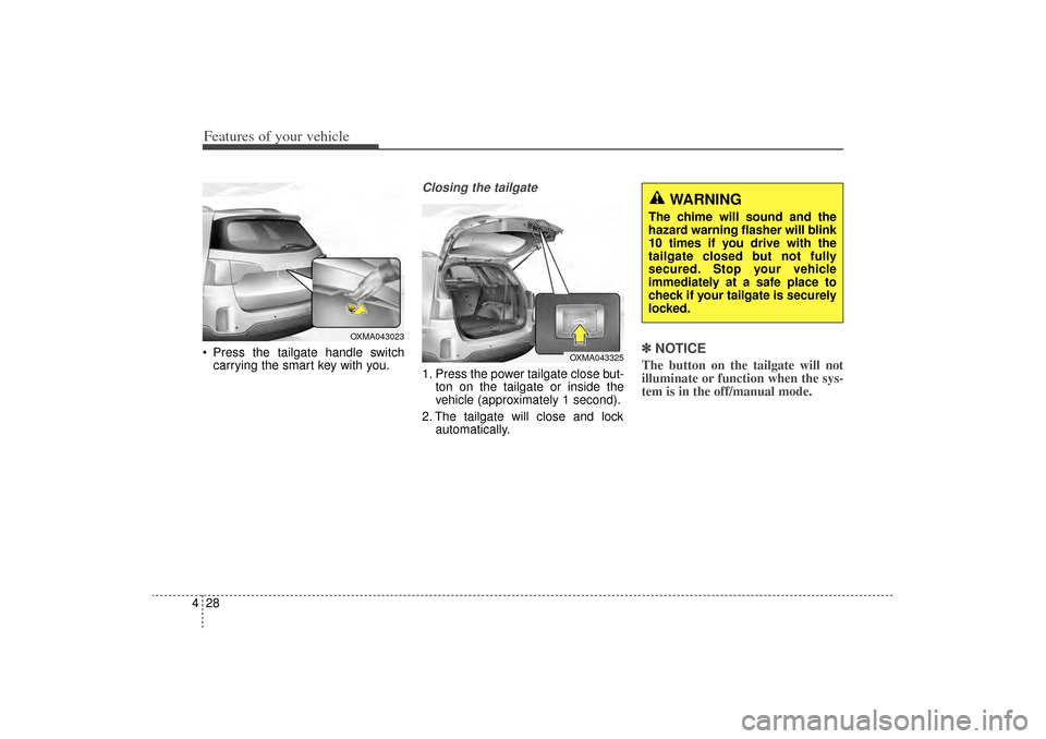 KIA Sorento 2014 3.G Owners Manual Features of your vehicle28
4 Press the tailgate handle switch
carrying the smart key with you.
Closing the tailgate1. Press the power tailgate close but- ton on the tailgate or inside the
vehicle (ap