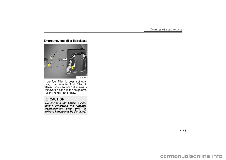 KIA Sorento 2014 3.G Owners Manual 443
Features of your vehicle
Emergency fuel filler lid releaseIf the fuel filler lid does not open
using the remote fuel filler lid
release, you can open it manually.
Remove the panel in the cargo are