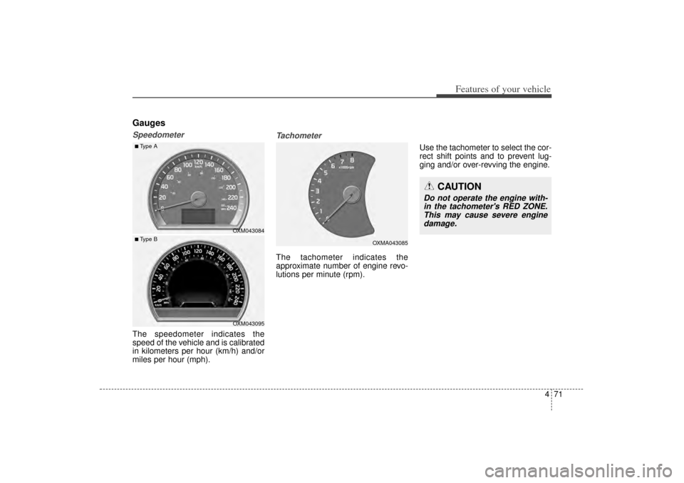 KIA Sorento 2014 3.G Owners Manual 471
Features of your vehicle
GaugesSpeedometerThe speedometer indicates the
speed of the vehicle and is calibrated
in kilometers per hour (km/h) and/or
miles per hour (mph).
TachometerThe tachometer i