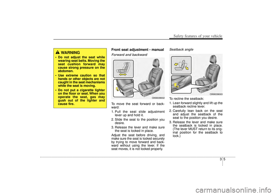 KIA Sorento 2014 3.G Owners Manual 35
Safety features of your vehicle
Front seat adjustment - manualForward and backwardTo move the seat forward or back-
ward:
1. Pull the seat slide adjustmentlever up and hold it.
2. Slide the seat to KIA Sorento 2014 3.G Owners Manual 35
Safety features of your vehicle
Front seat adjustment - manualForward and backwardTo move the seat forward or back-
ward:
1. Pull the seat slide adjustmentlever up and hold it.
2. Slide the seat to