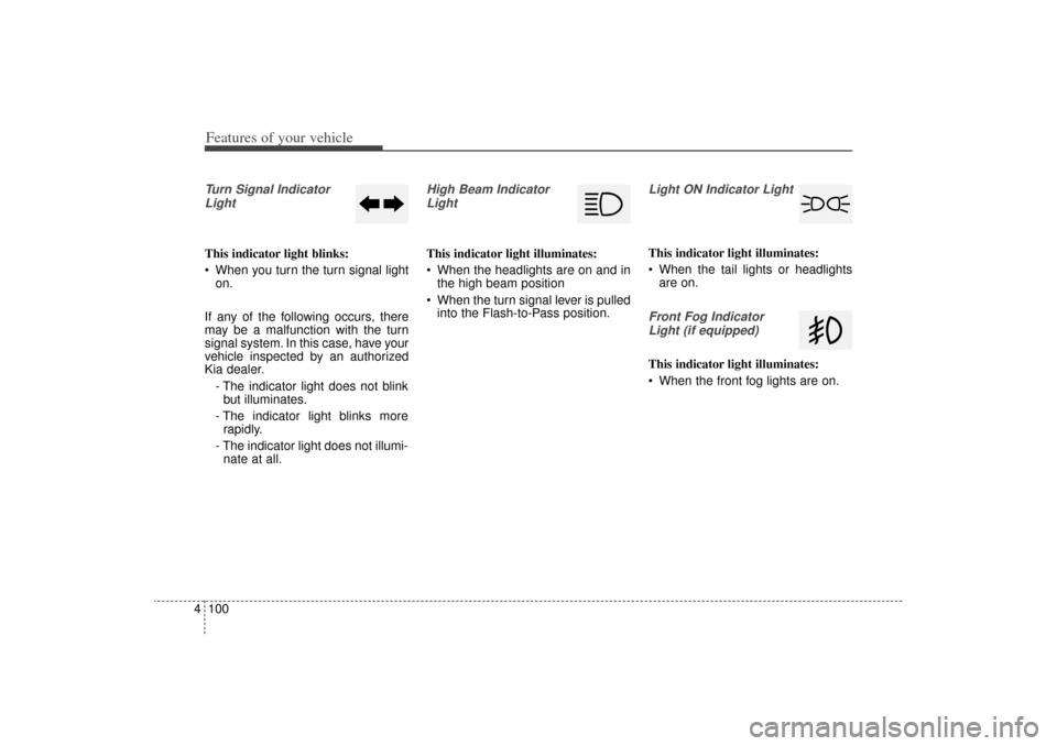 KIA Sorento 2014 3.G Owners Manual Features of your vehicle100
4Turn Signal Indicator
LightThis indicator light blinks:
 When you turn the turn signal light on.
If any of the following occurs, there
may be a malfunction with the turn
