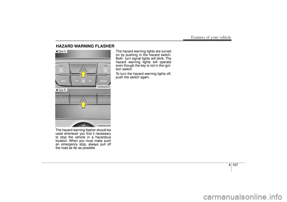 KIA Sorento 2014 3.G Owners Manual 4 107
Features of your vehicle
The hazard warning flasher should be
used whenever you find it necessary
to stop the vehicle in a hazardous
location. When you must make such
an emergency stop, always p