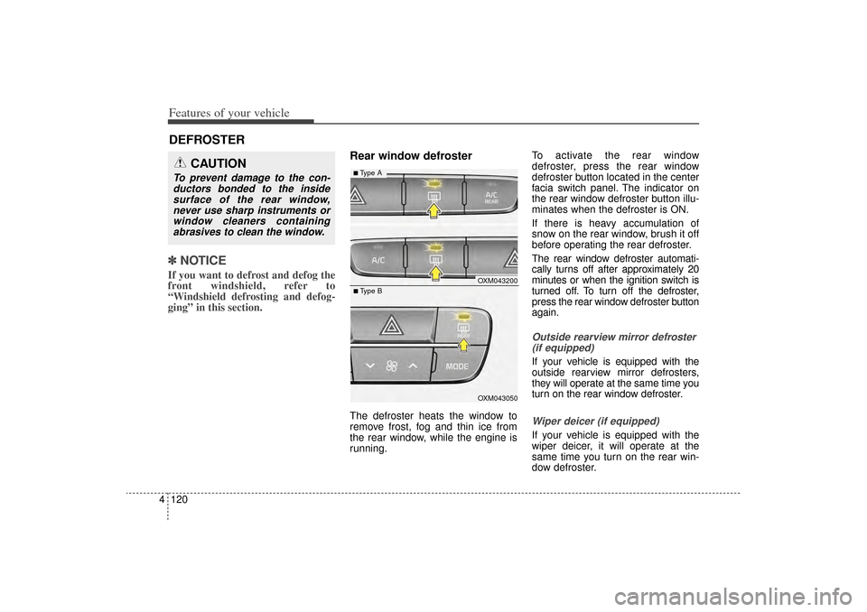 KIA Sorento 2014 3.G Owners Manual Features of your vehicle120
4✽
✽
NOTICEIf you want to defrost and defog the
front windshield, refer to
“Windshield defrosting and defog-
ging” in this section.
Rear window defrosterThe defrost