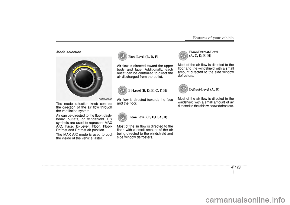KIA Sorento 2014 3.G Owners Manual 4 123
Features of your vehicle
Mode selectionThe mode selection knob controls
the direction of the air flow through
the ventilation system.
Air can be directed to the floor, dash-
board outlets, or wi