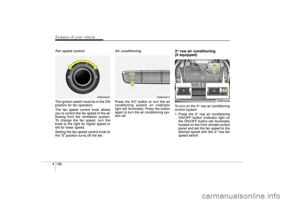 KIA Sorento 2014 3.G Owners Manual Features of your vehicle126
4Fan speed controlThe ignition switch must be in the ON
position for fan operation.
The fan speed control knob allows
you to control the fan speed of the air
flowing from t