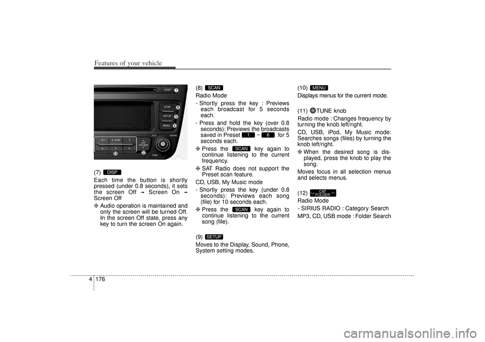 KIA Sorento 2014 3.G Owners Manual Features of your vehicle176
4(7)
Each time the button is shortly
pressed (under 0.8 seconds), it sets
the screen Off
➟
Screen On
➟
Screen Off
❈ Audio operation is maintained and
only the scre KIA Sorento 2014 3.G Owners Manual Features of your vehicle176
4(7)
Each time the button is shortly
pressed (under 0.8 seconds), it sets
the screen Off
➟
Screen On
➟
Screen Off
❈ Audio operation is maintained and
only the scre