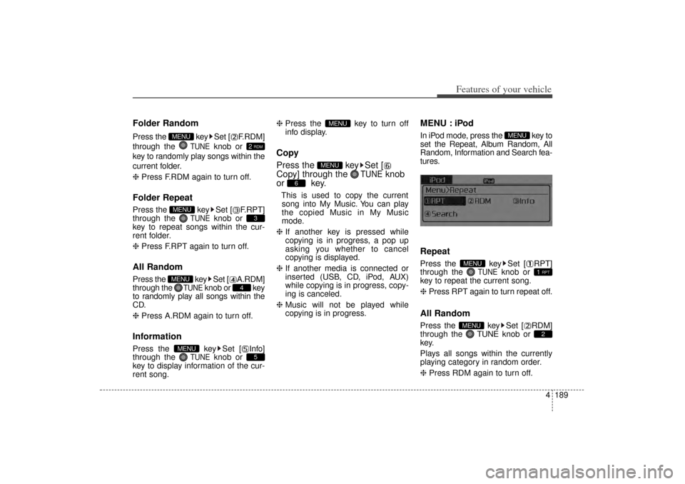 KIA Sorento 2014 3.G Owners Manual 4 189
Features of your vehicle
Folder RandomPress the  key Set [ F.RDM]
through the 
TUNE
knob or 
key to randomly play songs within the
current folder.
❈  Press F.RDM again to turn off.
Folder Repe