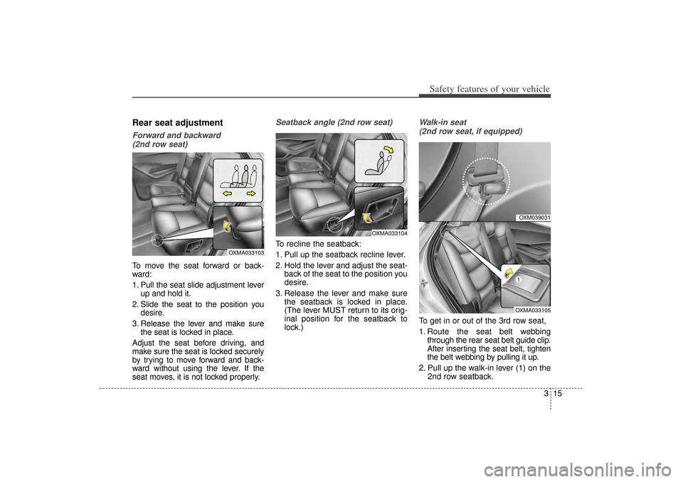 KIA Sorento 2014 3.G Owners Manual 315
Safety features of your vehicle
Rear seat adjustmentForward and backward (2nd row seat)To move the seat forward or back-
ward:
1. Pull the seat slide adjustment lever up and hold it.
2. Slide the 