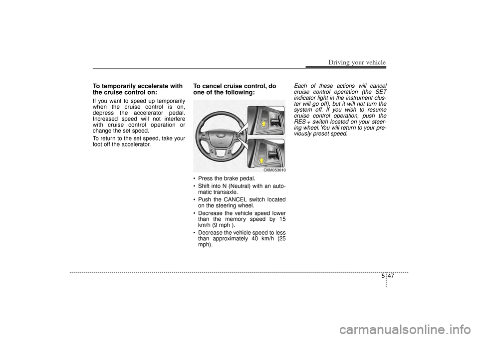 KIA Sorento 2014 3.G Owners Manual 547
Driving your vehicle
To temporarily accelerate with
the cruise control on:If you want to speed up temporarily
when the cruise control is on,
depress the accelerator pedal.
Increased speed will not